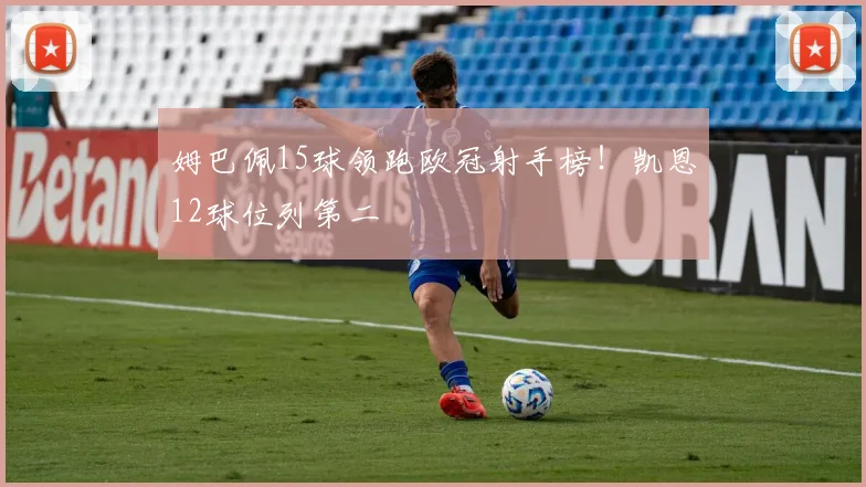 姆巴佩15球领跑欧冠射手榜！凯恩12球位列第二