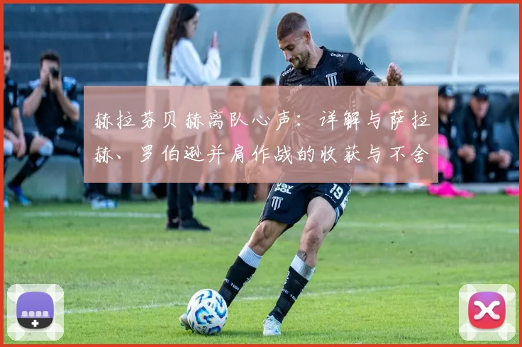 赫拉芬贝赫离队心声：详解与萨拉赫、罗伯逊并肩作战的收获与不舍