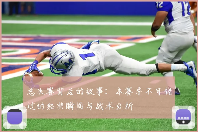 总决赛背后的故事:本赛季不可错过的经典瞬间与战术分析