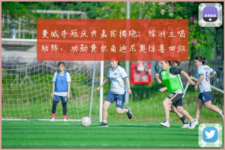 曼城夺冠庆典嘉宾揭晓：绿洲主唱助阵，功勋费尔南迪尼奥惊喜回归！