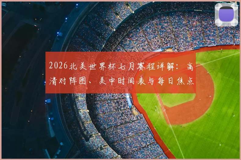 2026北美世界杯七月赛程详解:高清对阵图、美中时间表与每日焦点战前瞻