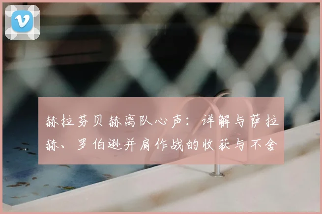 赫拉芬贝赫离队心声:详解与萨拉赫、罗伯逊并肩作战的收获与不舍